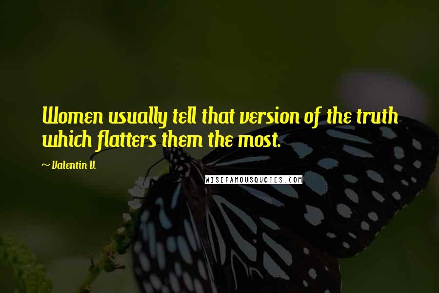 Valentin V. Quotes: Women usually tell that version of the truth which flatters them the most.