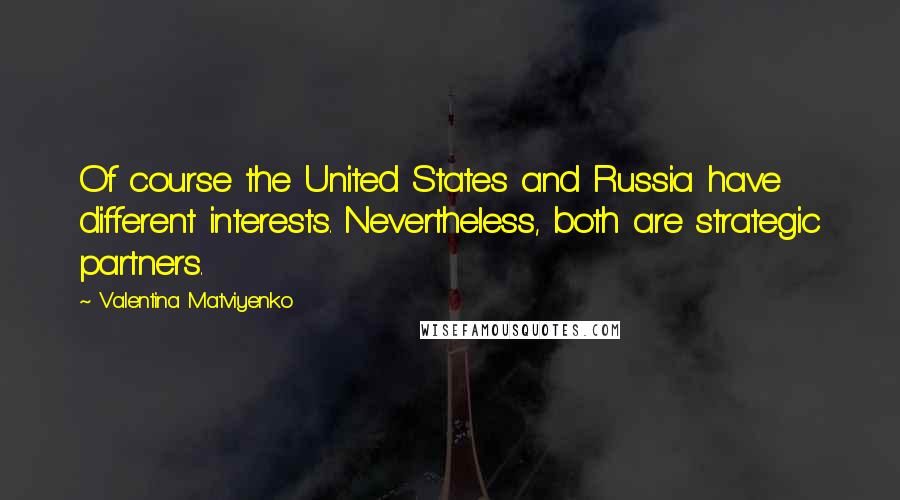 Valentina Matviyenko Quotes: Of course the United States and Russia have different interests. Nevertheless, both are strategic partners.