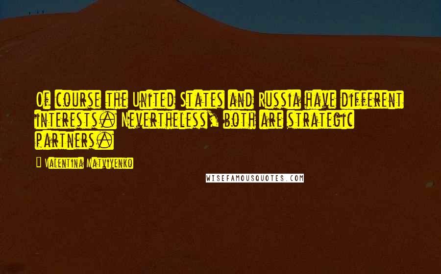 Valentina Matviyenko Quotes: Of course the United States and Russia have different interests. Nevertheless, both are strategic partners.