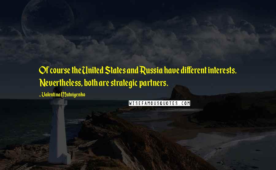 Valentina Matviyenko Quotes: Of course the United States and Russia have different interests. Nevertheless, both are strategic partners.