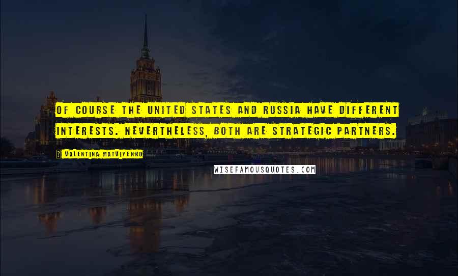 Valentina Matviyenko Quotes: Of course the United States and Russia have different interests. Nevertheless, both are strategic partners.