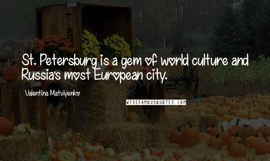 Valentina Matviyenko Quotes: St. Petersburg is a gem of world culture and Russia's most European city.
