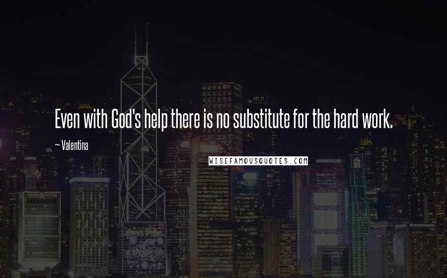 Valentina Quotes: Even with God's help there is no substitute for the hard work.