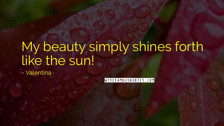 Valentina Quotes: My beauty simply shines forth like the sun!