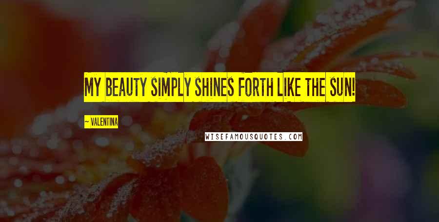 Valentina Quotes: My beauty simply shines forth like the sun!