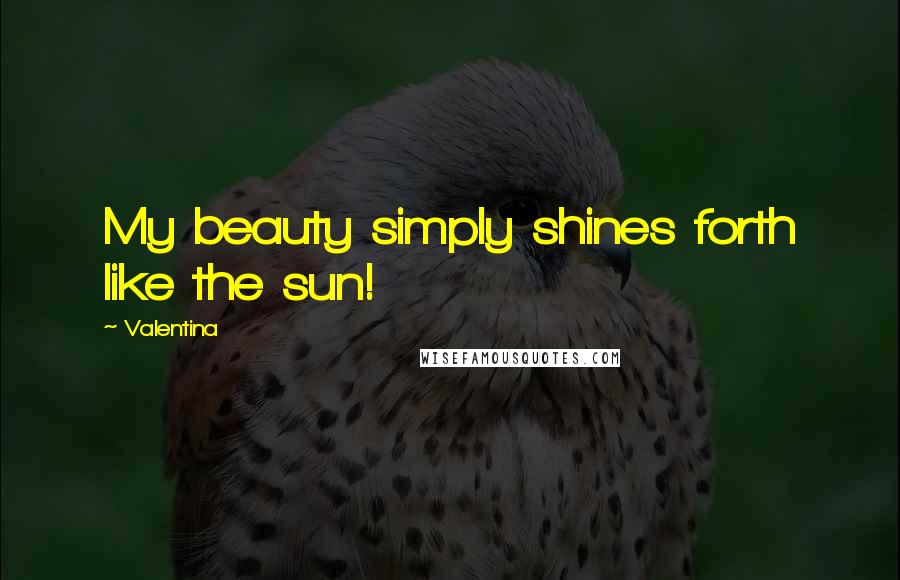 Valentina Quotes: My beauty simply shines forth like the sun!
