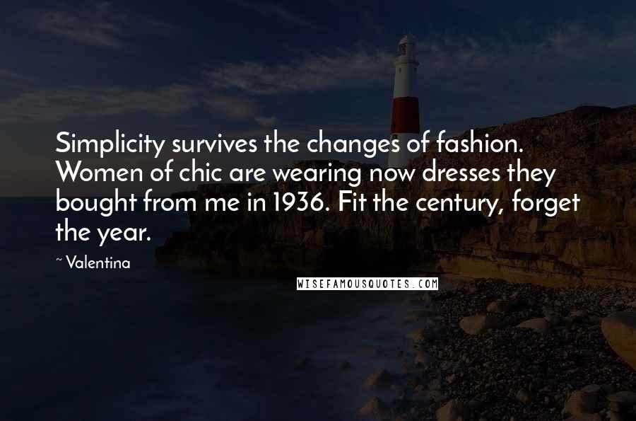 Valentina Quotes: Simplicity survives the changes of fashion. Women of chic are wearing now dresses they bought from me in 1936. Fit the century, forget the year.