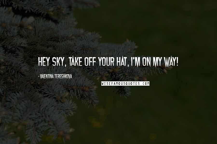 Valentina Tereshkova Quotes: Hey sky, take off your hat, I'm on my way!