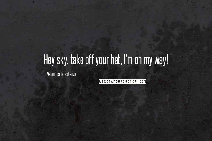 Valentina Tereshkova Quotes: Hey sky, take off your hat, I'm on my way!