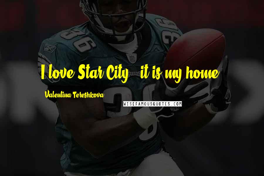 Valentina Tereshkova Quotes: I love Star City - it is my home.