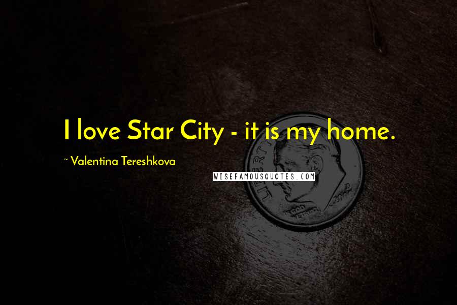 Valentina Tereshkova Quotes: I love Star City - it is my home.