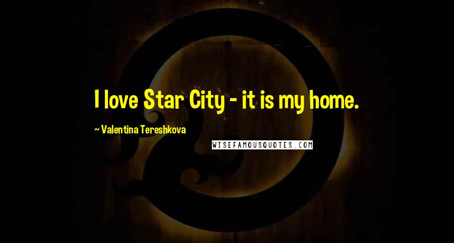 Valentina Tereshkova Quotes: I love Star City - it is my home.