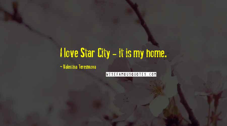 Valentina Tereshkova Quotes: I love Star City - it is my home.