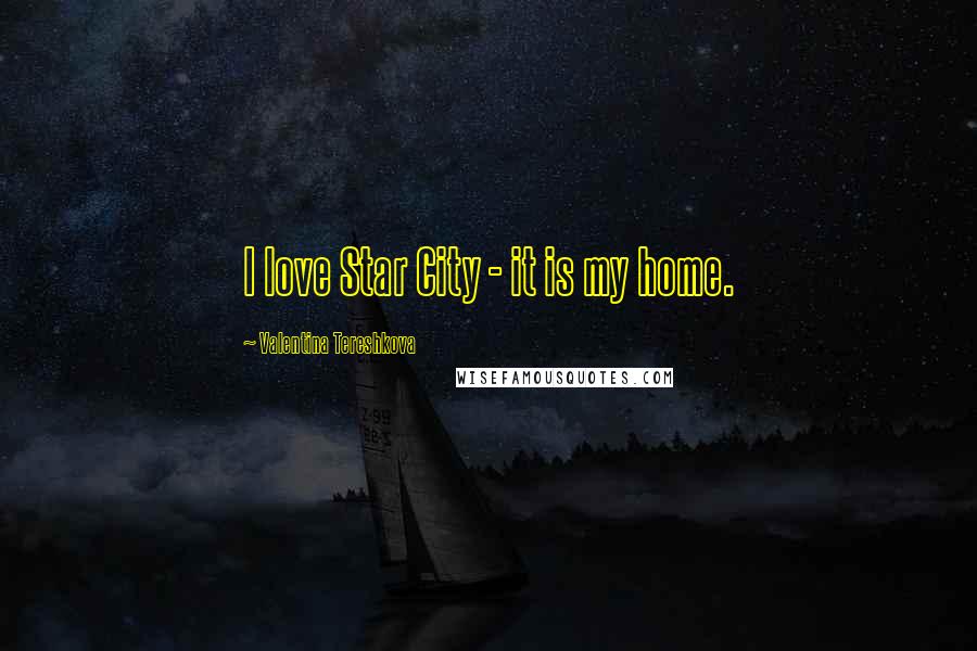 Valentina Tereshkova Quotes: I love Star City - it is my home.