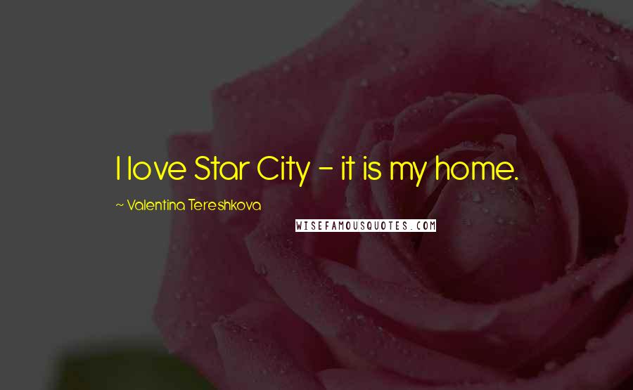 Valentina Tereshkova Quotes: I love Star City - it is my home.