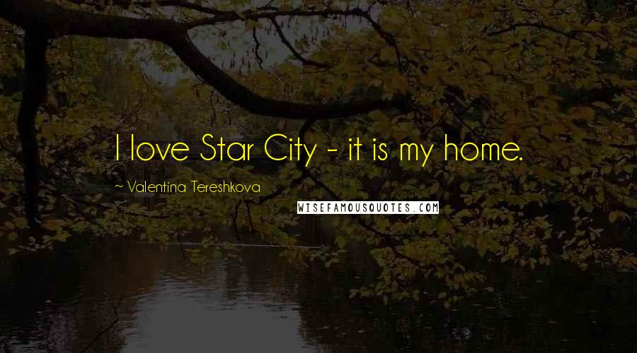 Valentina Tereshkova Quotes: I love Star City - it is my home.