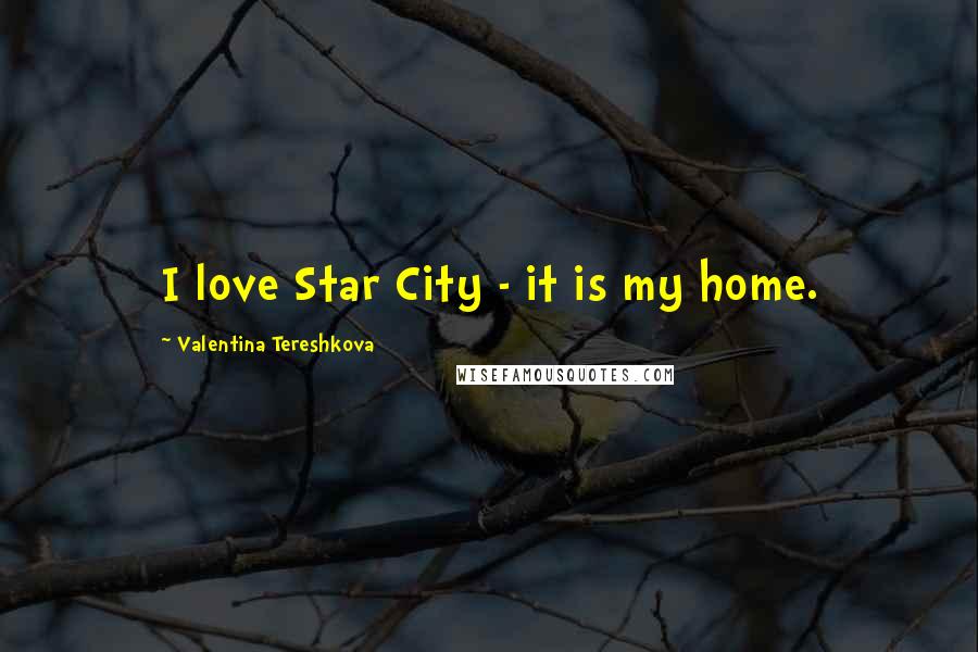 Valentina Tereshkova Quotes: I love Star City - it is my home.