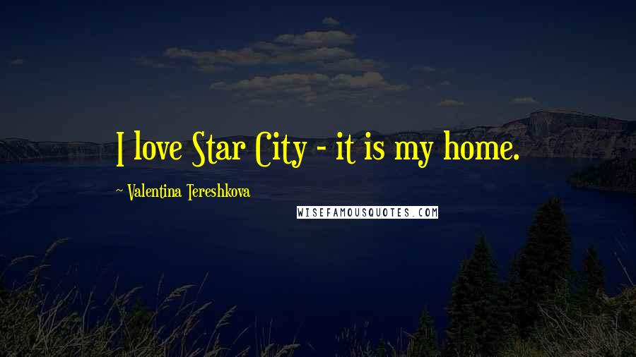 Valentina Tereshkova Quotes: I love Star City - it is my home.