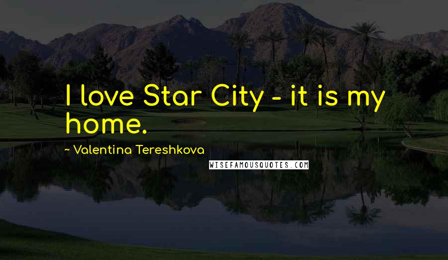 Valentina Tereshkova Quotes: I love Star City - it is my home.