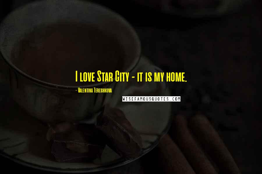 Valentina Tereshkova Quotes: I love Star City - it is my home.