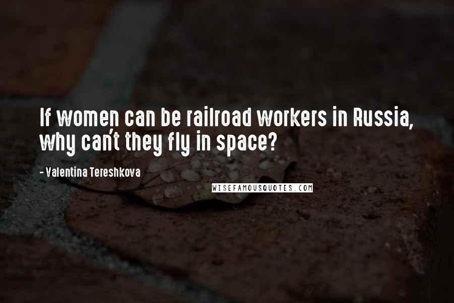 Valentina Tereshkova Quotes: If women can be railroad workers in Russia, why can't they fly in space?