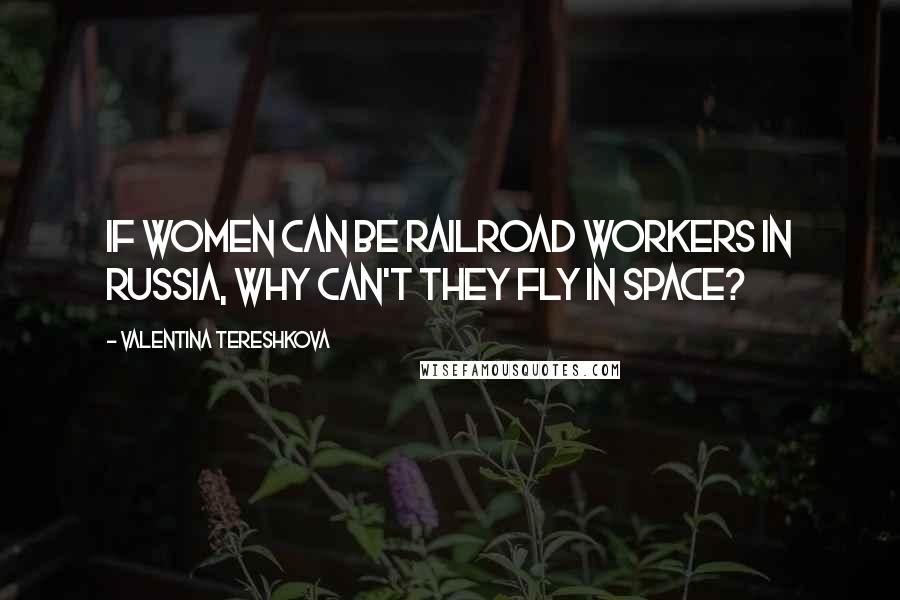 Valentina Tereshkova Quotes: If women can be railroad workers in Russia, why can't they fly in space?