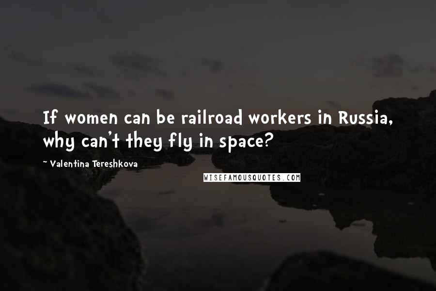 Valentina Tereshkova Quotes: If women can be railroad workers in Russia, why can't they fly in space?