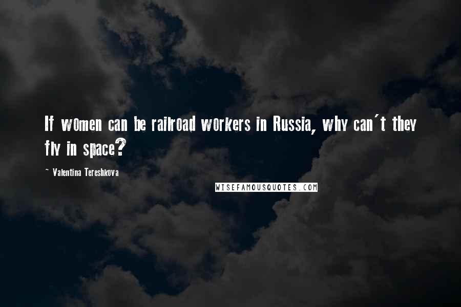 Valentina Tereshkova Quotes: If women can be railroad workers in Russia, why can't they fly in space?