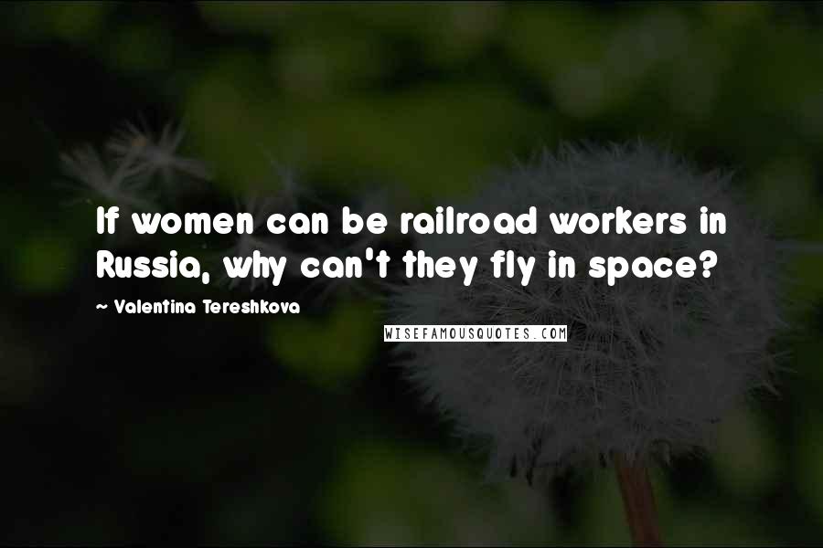 Valentina Tereshkova Quotes: If women can be railroad workers in Russia, why can't they fly in space?