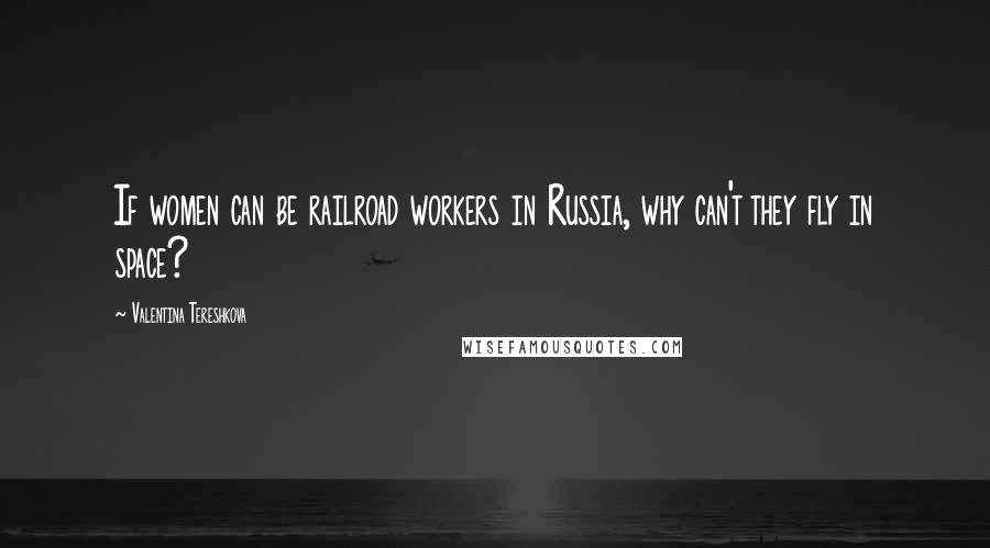 Valentina Tereshkova Quotes: If women can be railroad workers in Russia, why can't they fly in space?
