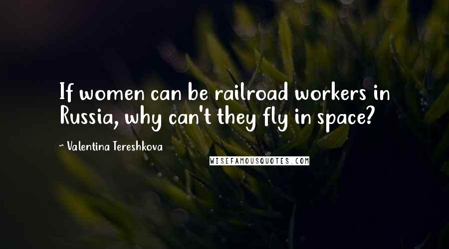 Valentina Tereshkova Quotes: If women can be railroad workers in Russia, why can't they fly in space?