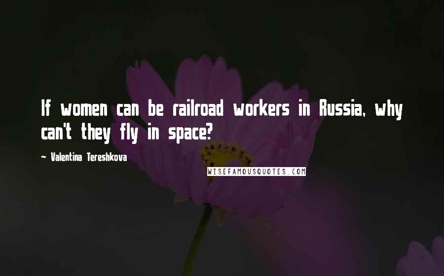 Valentina Tereshkova Quotes: If women can be railroad workers in Russia, why can't they fly in space?