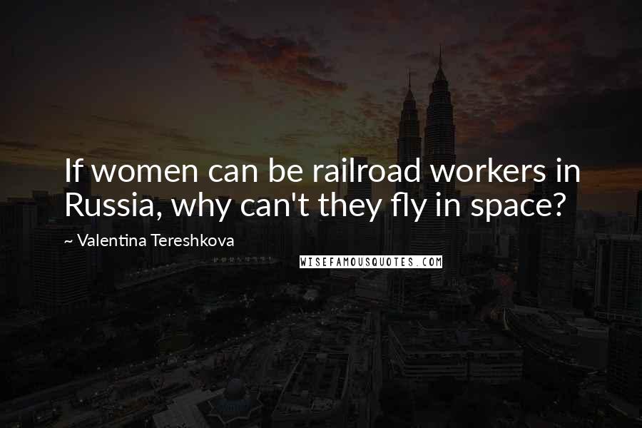 Valentina Tereshkova Quotes: If women can be railroad workers in Russia, why can't they fly in space?