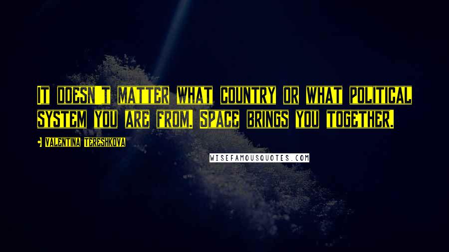 Valentina Tereshkova Quotes: It doesn't matter what country or what political system you are from. Space brings you together.