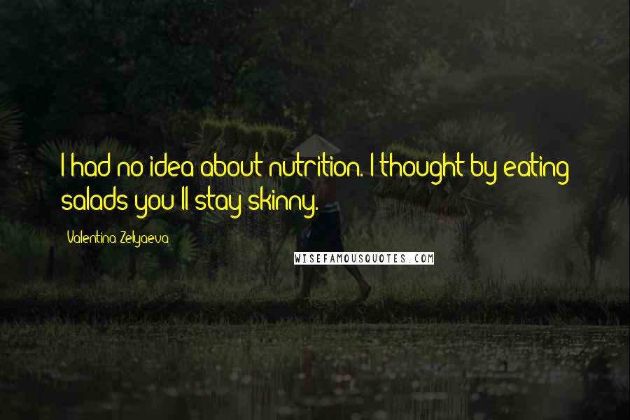 Valentina Zelyaeva Quotes: I had no idea about nutrition. I thought by eating salads you'll stay skinny.