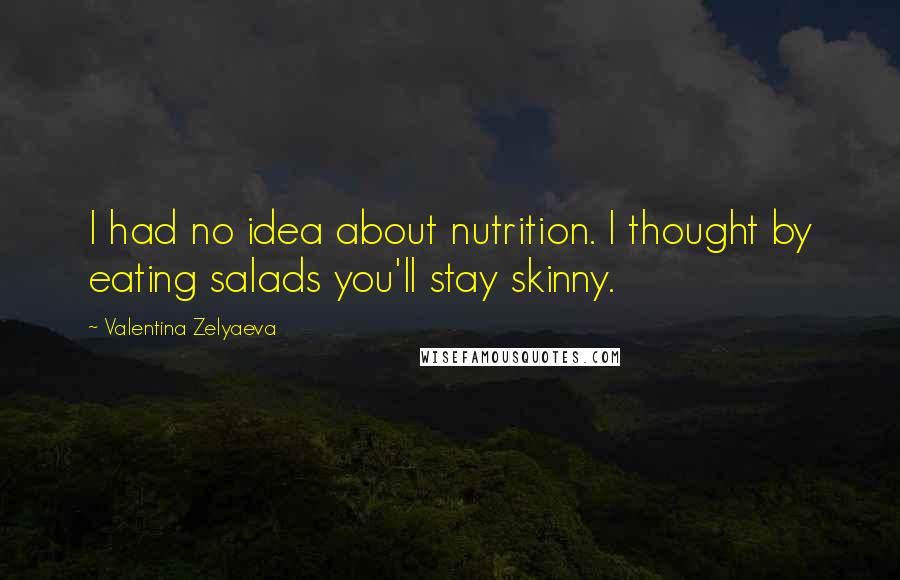Valentina Zelyaeva Quotes: I had no idea about nutrition. I thought by eating salads you'll stay skinny.