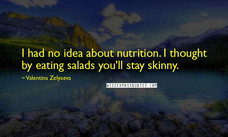 Valentina Zelyaeva Quotes: I had no idea about nutrition. I thought by eating salads you'll stay skinny.