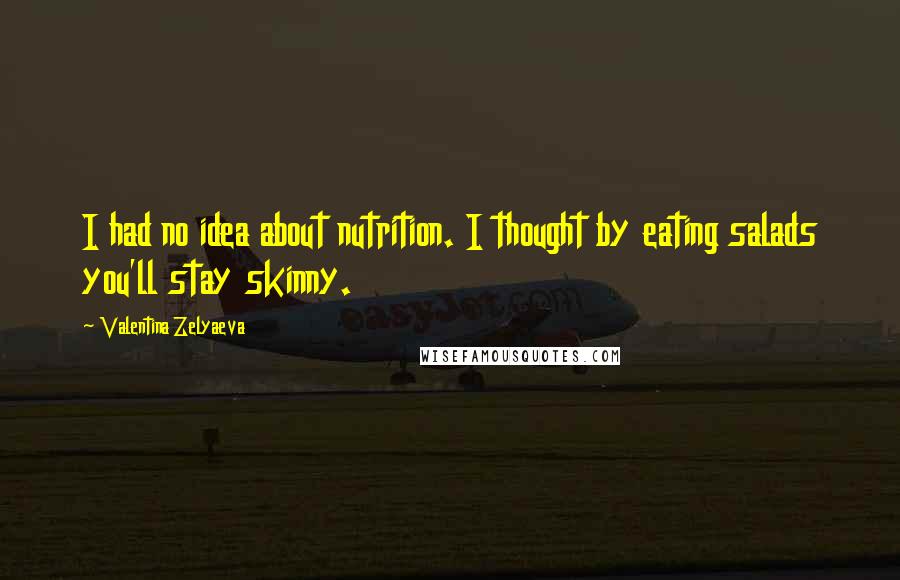 Valentina Zelyaeva Quotes: I had no idea about nutrition. I thought by eating salads you'll stay skinny.