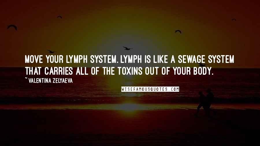 Valentina Zelyaeva Quotes: Move your lymph system. Lymph is like a sewage system that carries all of the toxins out of your body.