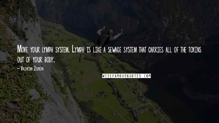 Valentina Zelyaeva Quotes: Move your lymph system. Lymph is like a sewage system that carries all of the toxins out of your body.