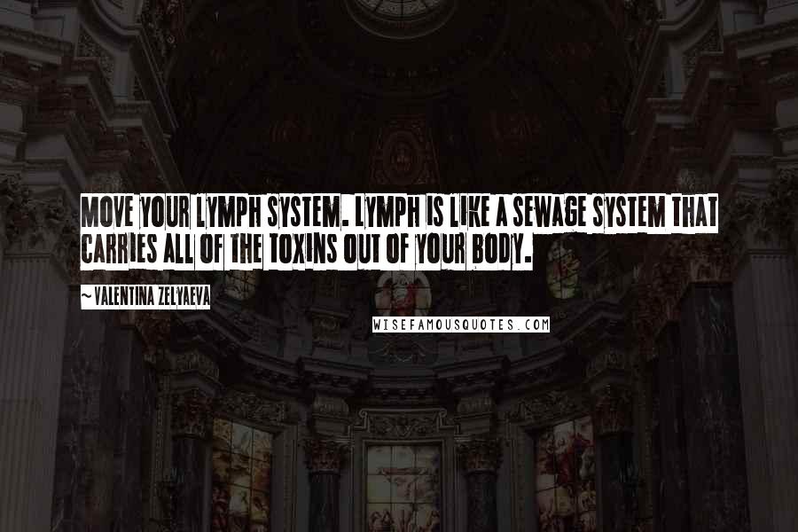 Valentina Zelyaeva Quotes: Move your lymph system. Lymph is like a sewage system that carries all of the toxins out of your body.