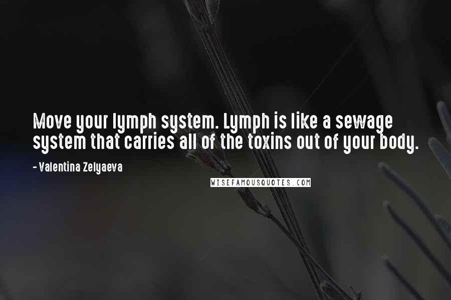 Valentina Zelyaeva Quotes: Move your lymph system. Lymph is like a sewage system that carries all of the toxins out of your body.