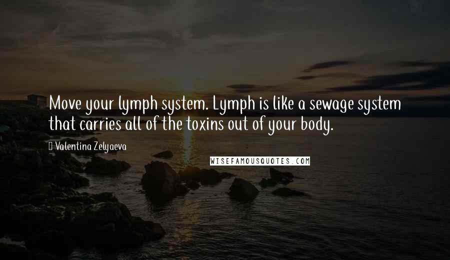 Valentina Zelyaeva Quotes: Move your lymph system. Lymph is like a sewage system that carries all of the toxins out of your body.