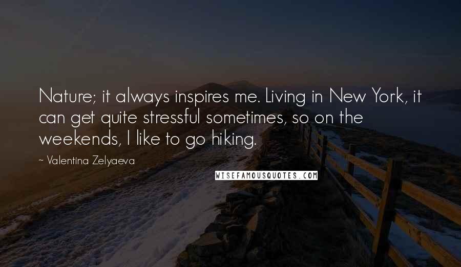 Valentina Zelyaeva Quotes: Nature; it always inspires me. Living in New York, it can get quite stressful sometimes, so on the weekends, I like to go hiking.
