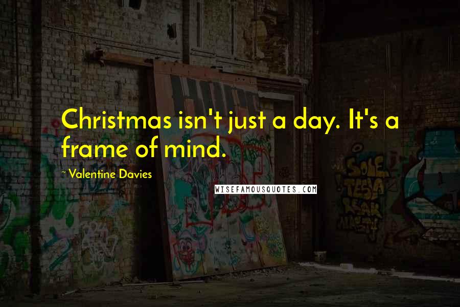 Valentine Davies Quotes: Christmas isn't just a day. It's a frame of mind.