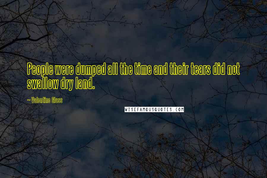 Valentine Glass Quotes: People were dumped all the time and their tears did not swallow dry land.