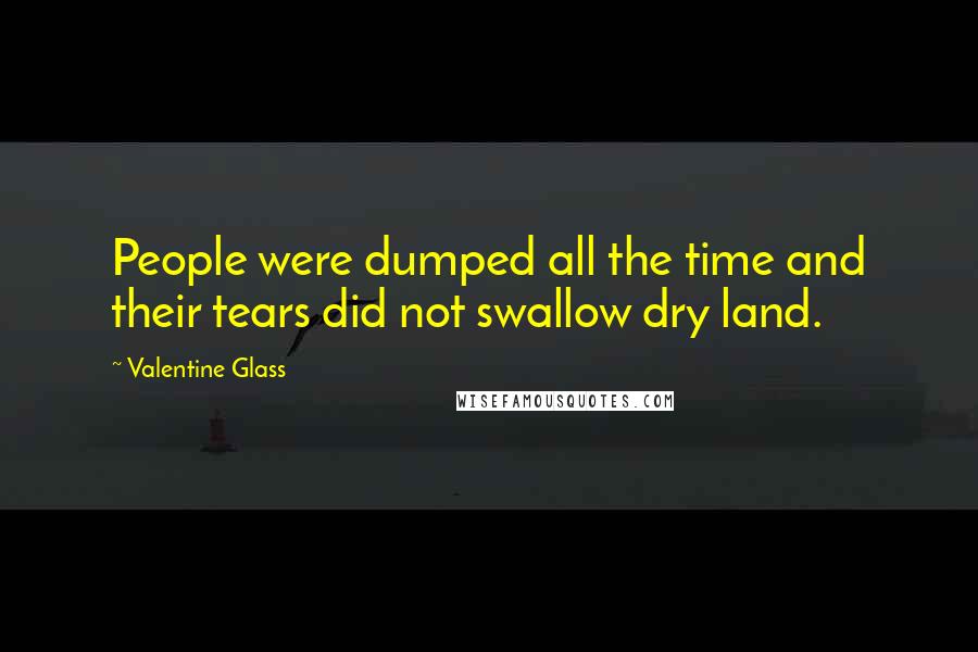 Valentine Glass Quotes: People were dumped all the time and their tears did not swallow dry land.