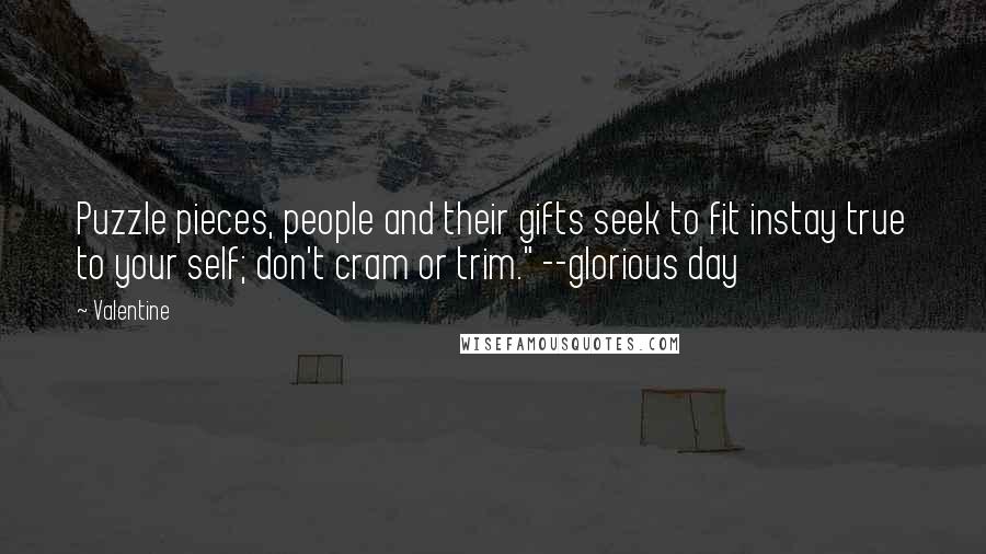 Valentine Quotes: Puzzle pieces, people and their gifts seek to fit instay true to your self; don't cram or trim." --glorious day