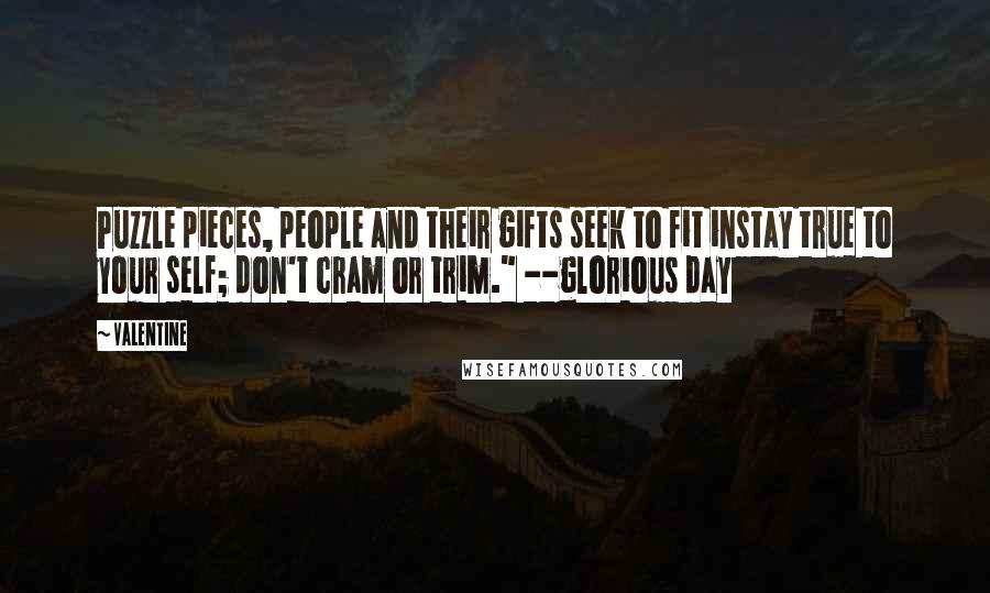 Valentine Quotes: Puzzle pieces, people and their gifts seek to fit instay true to your self; don't cram or trim." --glorious day