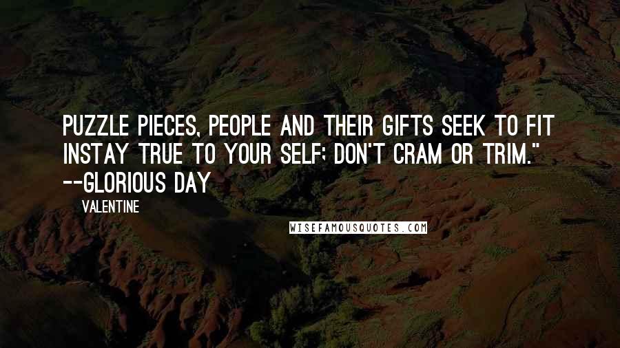 Valentine Quotes: Puzzle pieces, people and their gifts seek to fit instay true to your self; don't cram or trim." --glorious day